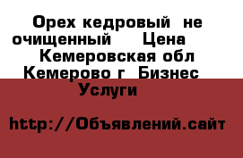  Орех кедровый (не очищенный)  › Цена ­ 120 - Кемеровская обл., Кемерово г. Бизнес » Услуги   